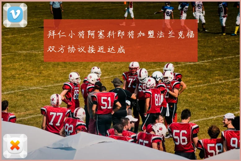 拜仁小将阿塞科即将加盟法兰克福双方协议接近达成