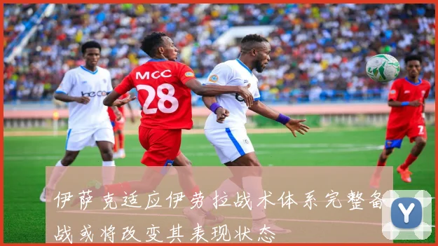 伊萨克适应伊劳拉战术体系完整备战或将改变其表现状态