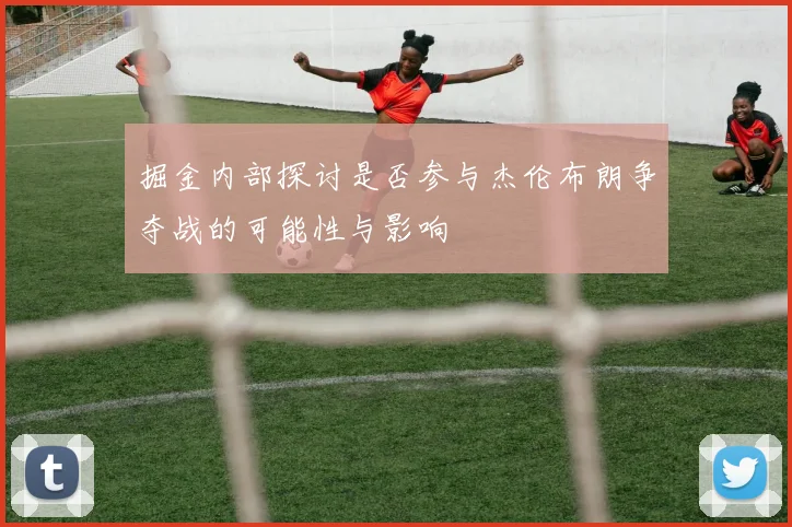 掘金内部探讨是否参与杰伦布朗争夺战的可能性与影响
